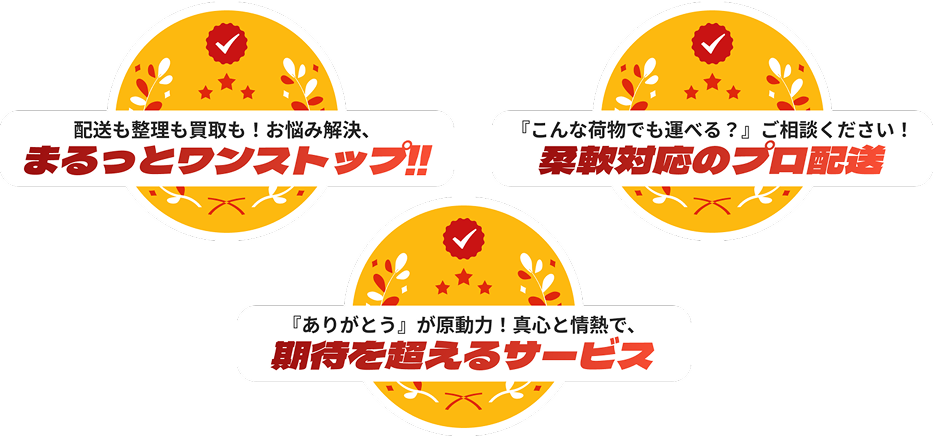 配送も整理も買取も！お悩み解決、まるっとワンストップ!!『こんな荷物でも運べる？』ご相談ください！柔軟対応のプロ配送。『ありがとう』が原動力！真心と情熱で、期待を超えるサービス