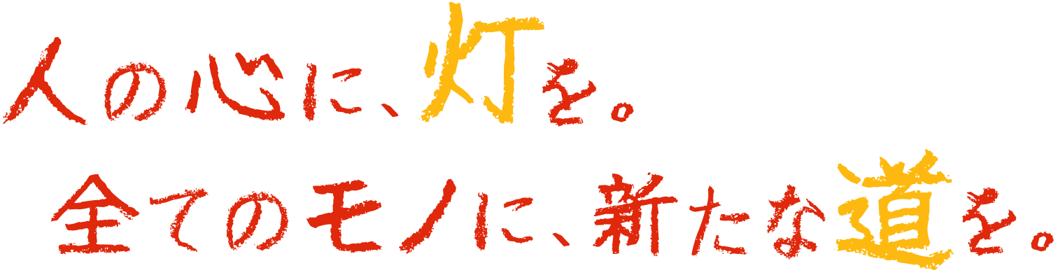 人の心に、灯を。全てのモノに、新たな道を。